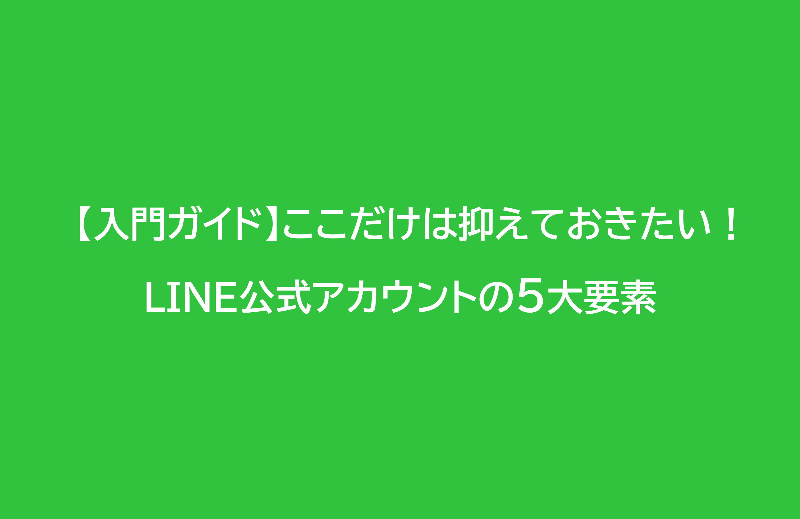 【入門ガイド】ここだけは抑えておきたい！LINE公式アカウントの5大要素